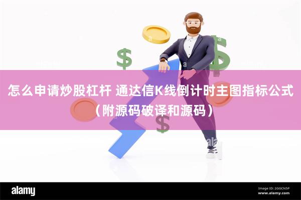 怎么申请炒股杠杆 通达信K线倒计时主图指标公式（附源码破译和源码）