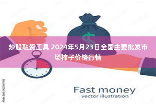 炒股融资工具 2024年5月23日全国主要批发市场柿子价格行情