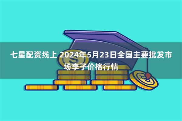 七星配资线上 2024年5月23日全国主要批发市场李子价格行情