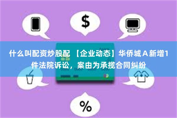 什么叫配资炒股配 【企业动态】华侨城Ａ新增1件法院诉讼，案由为承揽合同纠纷