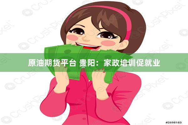 原油期货平台 贵阳：家政培训促就业