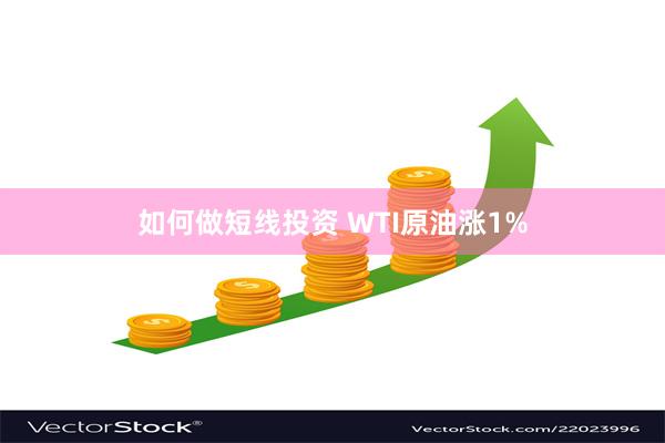 如何做短线投资 WTI原油涨1%