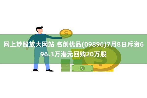 网上炒股放大网站 名创优品(09896)7月8日斥资696.3万港元回购20万股