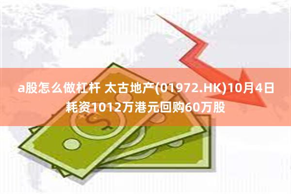 a股怎么做杠杆 太古地产(01972.HK)10月4日耗资1012万港元回购60万股