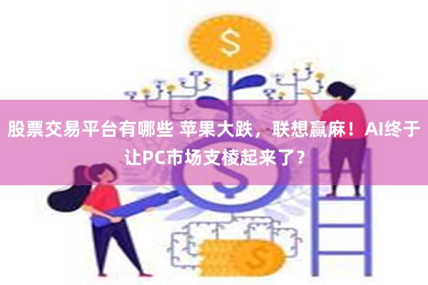 股票交易平台有哪些 苹果大跌，联想赢麻！AI终于让PC市场支棱起来了？