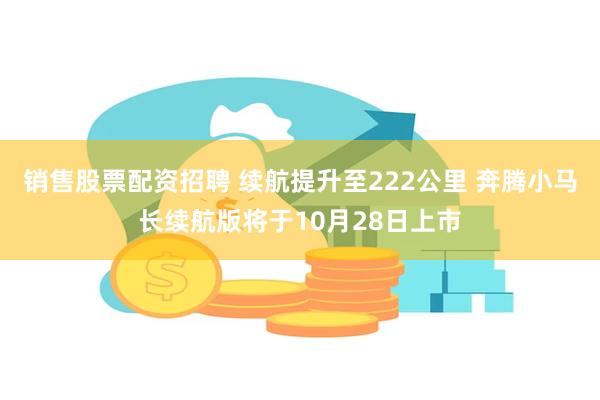 销售股票配资招聘 续航提升至222公里 奔腾小马长续航版将于10月28日上市