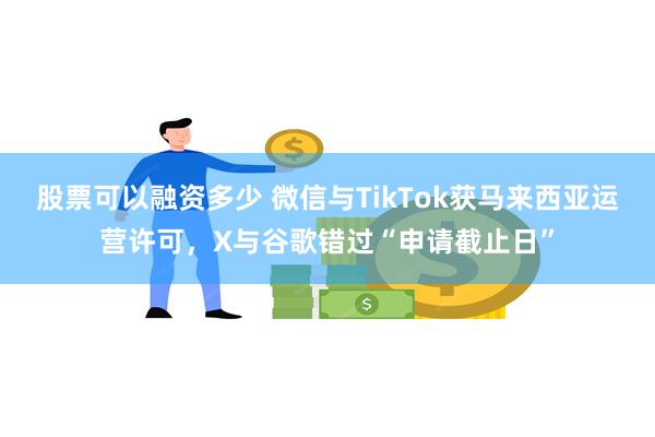 股票可以融资多少 微信与TikTok获马来西亚运营许可，X与谷歌错过“申请截止日”