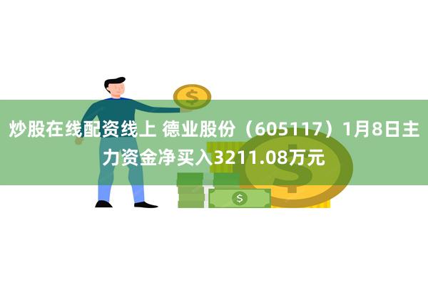 炒股在线配资线上 德业股份（605117）1月8日主力资金净买入3211.08万元