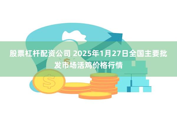 股票杠杆配资公司 2025年1月27日全国主要批发市场活鸡价格行情