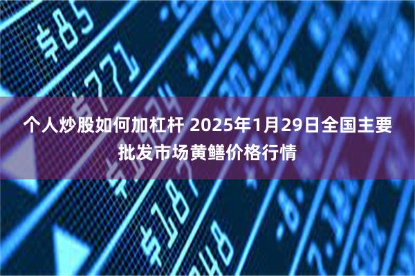 个人炒股如何加杠杆 2025年1月29日全国主要批发市场黄鳝价格行情