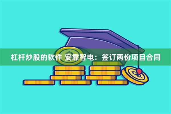 杠杆炒股的软件 安靠智电：签订两份项目合同