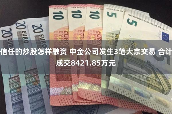 信任的炒股怎样融资 中金公司发生3笔大宗交易 合计成交8421.85万元